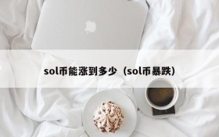 sol币能涨到多少（sol币暴跌）