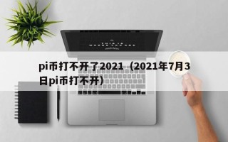 pi币打不开了2021（2021年7月3日pi币打不开）