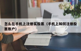 怎么在手机上注册买股票（手机上如何注册股票账户）