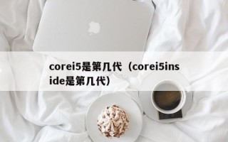 corei5是第几代（corei5inside是第几代）