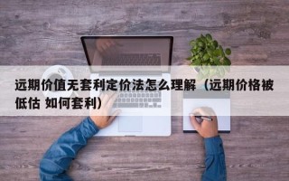 远期价值无套利定价法怎么理解（远期价格被低估 如何套利）