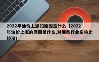 2022年油价上涨的原因是什么（2022年油价上涨的原因是什么,对那些行业影响比较深）