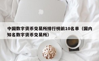 中国数字货币交易所排行榜前10名单（国内知名数字货币交易所）