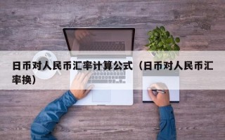 日币对人民币汇率计算公式（日币对人民币汇率换）