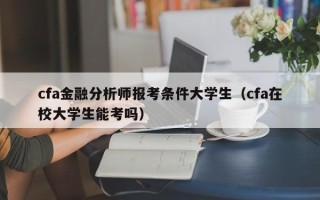 cfa金融分析师报考条件大学生（cfa在校大学生能考吗）