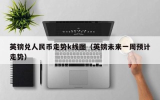 英镑兑人民币走势k线图（英镑未来一周预计走势）