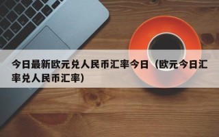 今日最新欧元兑人民币汇率今日（欧元今日汇率兑人民币汇率）