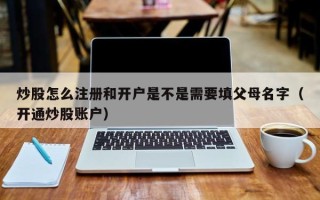 炒股怎么注册和开户是不是需要填父母名字（开通炒股账户）