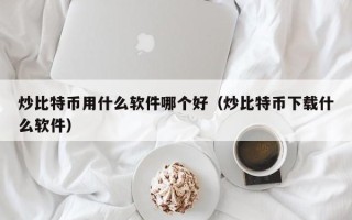 炒比特币用什么软件哪个好（炒比特币下载什么软件）