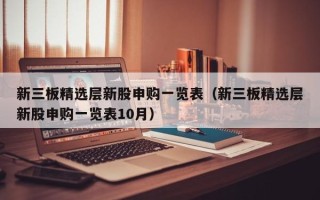 新三板精选层新股申购一览表（新三板精选层新股申购一览表10月）