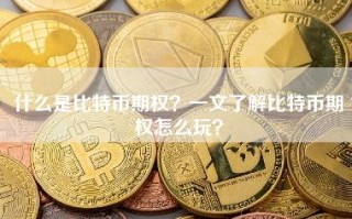 什么是比特币期权？一文了解比特币期权怎么玩？