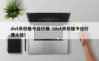 dot币价格今日行情（dot币价格今日行情火信）