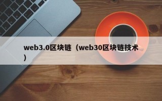 web3.0区块链（web30区块链技术）