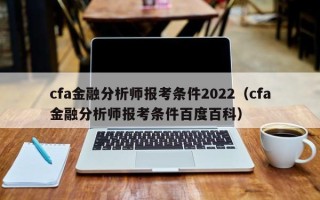 cfa金融分析师报考条件2022（cfa金融分析师报考条件百度百科）