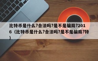 比特币是什么?合法吗?是不是骗局?2016（比特币是什么?合法吗?是不是骗局?特）