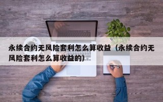 永续合约无风险套利怎么算收益（永续合约无风险套利怎么算收益的）