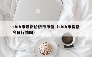 shib币最新价格币币情（shib币价格今日行情图）