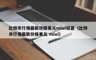 比特币行情最新价格美元miui设置（比特币行情最新价格美元 miui）