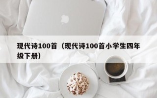 现代诗100首（现代诗100首小学生四年级下册）