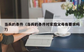 当兵的条件（当兵的条件对家庭父母有要求吗?）