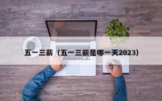 五一三薪（五一三薪是哪一天2023）