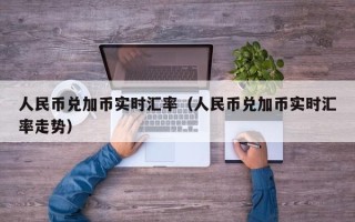 人民币兑加币实时汇率（人民币兑加币实时汇率走势）