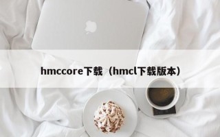 hmccore下载（hmcl下载版本）