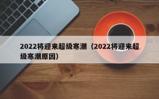 2022将迎来超级寒潮（2022将迎来超级寒潮原因）