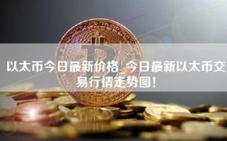 以太币今日最新价格_今日最新以太币交易行情走势图！