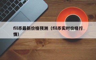 fil币最新价格预测（fil币实时价格行情）