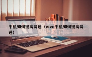 手机如何提高网速（vivo手机如何提高网速）