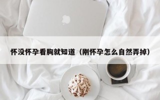 怀没怀孕看胸就知道（刚怀孕怎么自然弄掉）