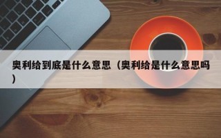 奥利给到底是什么意思（奥利给是什么意思吗）