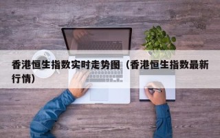 香港恒生指数实时走势图（香港恒生指数最新行情）