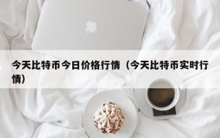 今天比特币今日价格行情（今天比特币实时行情）