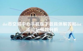 dot币交易中心手机版下载具体解答和dot币论坛细致分析