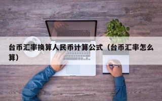 台币汇率换算人民币计算公式（台币汇率怎么算）