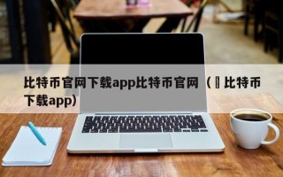 比特币官网下载app比特币官网（犇比特币下载app）