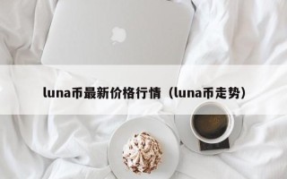 luna币最新价格行情（luna币走势）