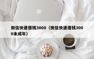 微信快速借钱3000（微信快速借钱3000未成年）