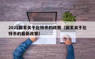 2021国家关于比特币的政策（国家关于比特币的最新政策）