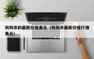 狗狗币的最新价格美元（狗狗币最新价格行情美元）