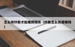 怎么样炒股才能赚到钱快（炒股怎么快速赚钱）