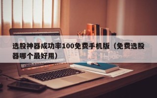 选股神器成功率100免费手机版（免费选股器哪个最好用）