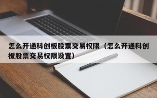 怎么开通科创板股票交易权限（怎么开通科创板股票交易权限设置）