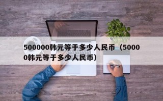 500000韩元等于多少人民币（50000韩元等于多少人民币）