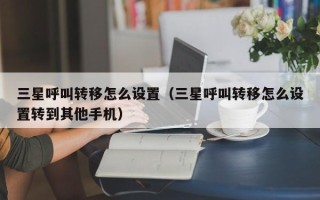 三星呼叫转移怎么设置（三星呼叫转移怎么设置转到其他手机）