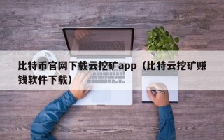 比特币官网下载云挖矿app（比特云挖矿赚钱软件下载）