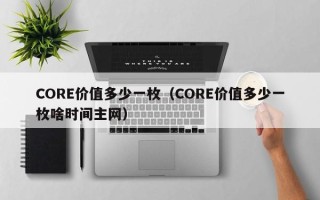 CORE价值多少一枚（CORE价值多少一枚啥时间主网）