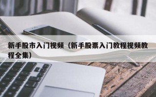 新手股市入门视频（新手股票入门教程视频教程全集）